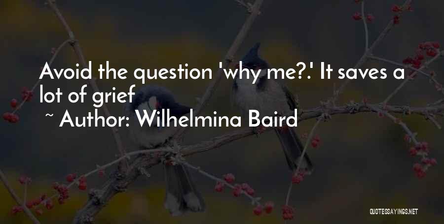 Wilhelmina Baird Quotes: Avoid The Question 'why Me?.' It Saves A Lot Of Grief