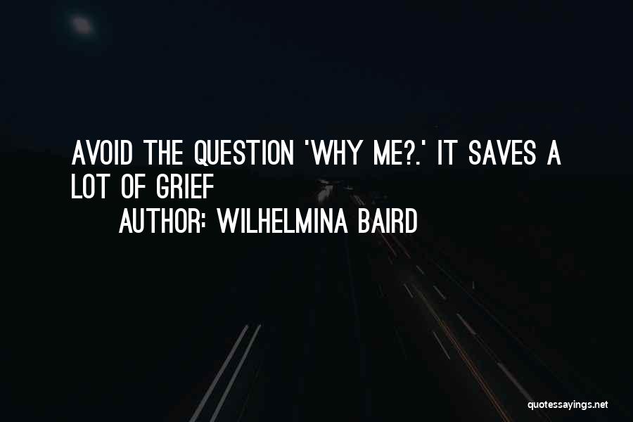 Wilhelmina Baird Quotes: Avoid The Question 'why Me?.' It Saves A Lot Of Grief