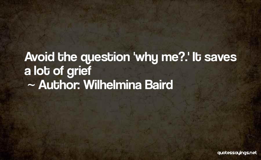 Wilhelmina Baird Quotes: Avoid The Question 'why Me?.' It Saves A Lot Of Grief