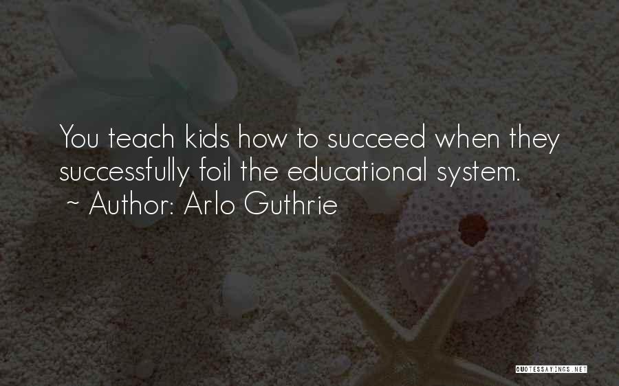 Arlo Guthrie Quotes: You Teach Kids How To Succeed When They Successfully Foil The Educational System.