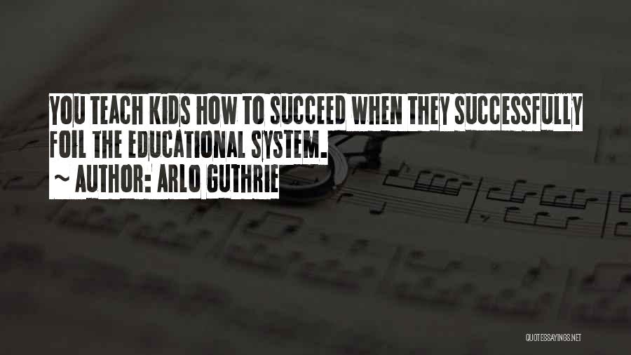 Arlo Guthrie Quotes: You Teach Kids How To Succeed When They Successfully Foil The Educational System.