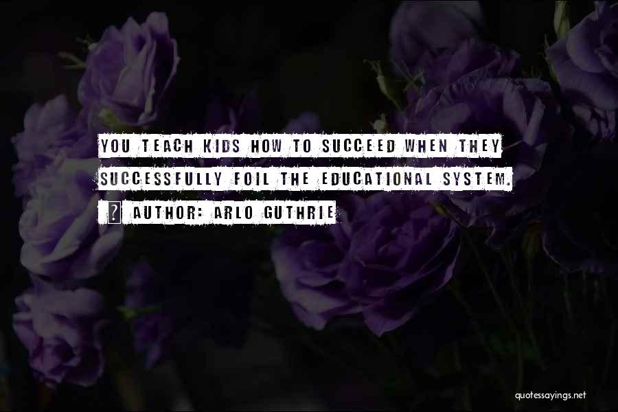 Arlo Guthrie Quotes: You Teach Kids How To Succeed When They Successfully Foil The Educational System.