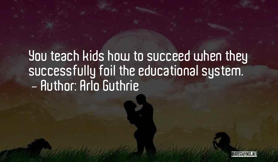 Arlo Guthrie Quotes: You Teach Kids How To Succeed When They Successfully Foil The Educational System.