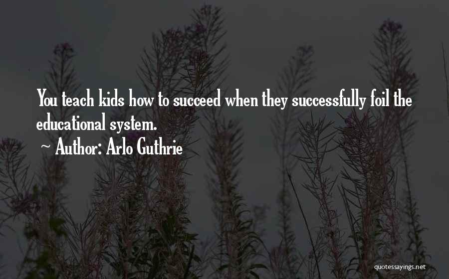 Arlo Guthrie Quotes: You Teach Kids How To Succeed When They Successfully Foil The Educational System.