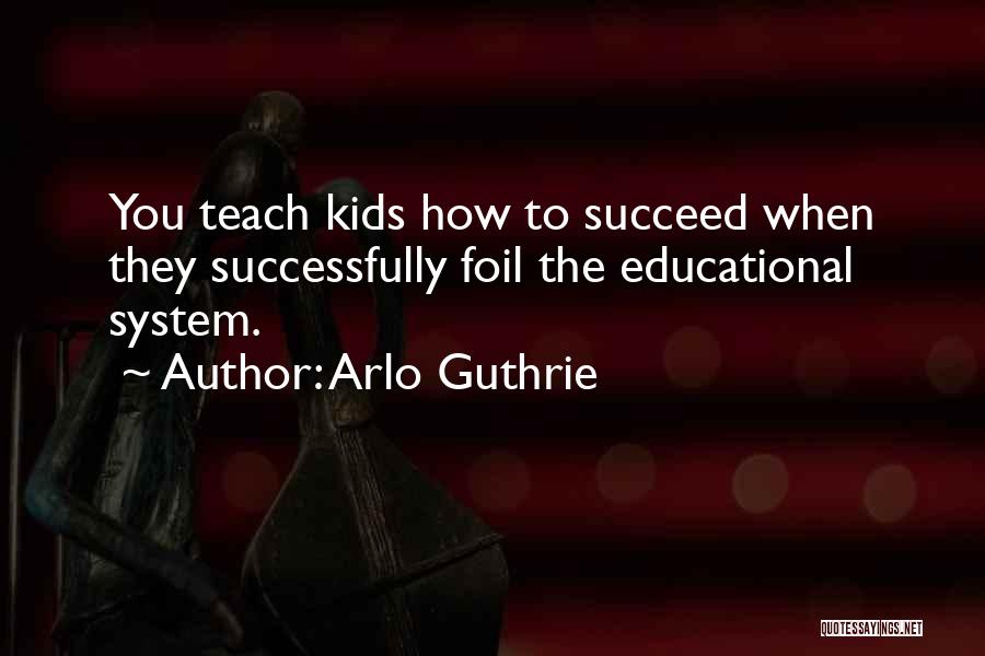 Arlo Guthrie Quotes: You Teach Kids How To Succeed When They Successfully Foil The Educational System.