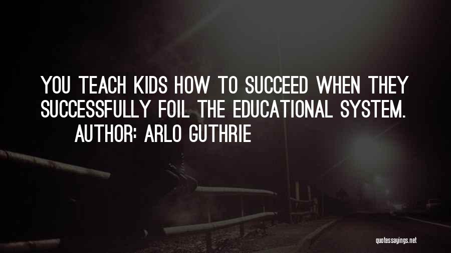 Arlo Guthrie Quotes: You Teach Kids How To Succeed When They Successfully Foil The Educational System.