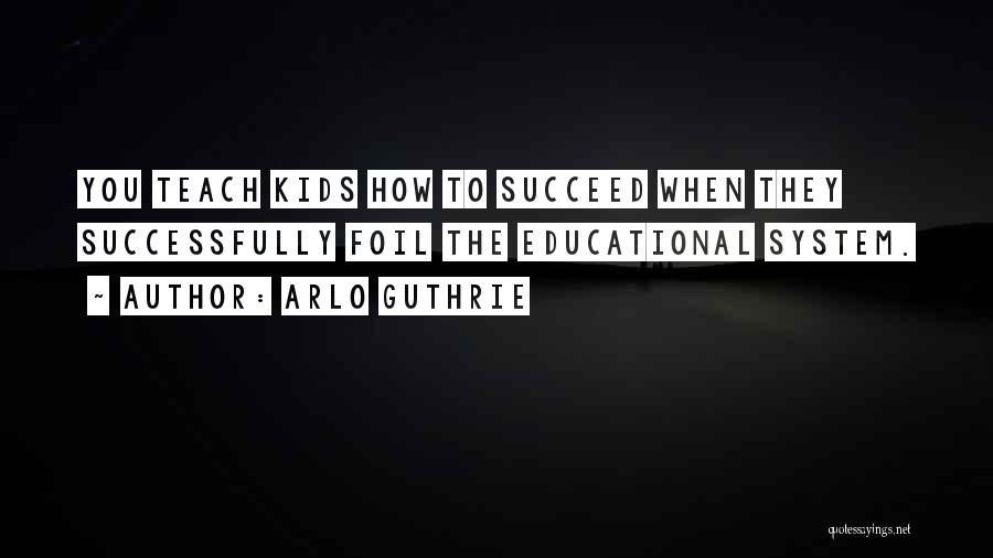 Arlo Guthrie Quotes: You Teach Kids How To Succeed When They Successfully Foil The Educational System.