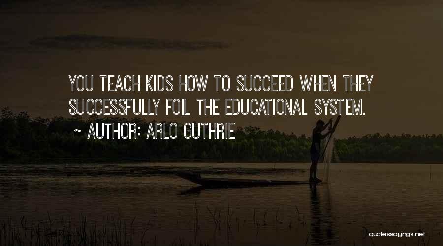 Arlo Guthrie Quotes: You Teach Kids How To Succeed When They Successfully Foil The Educational System.