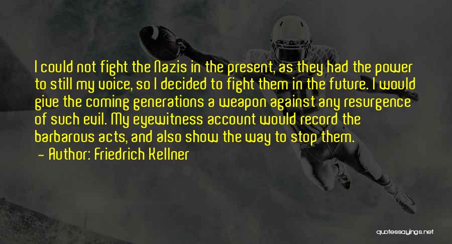 Friedrich Kellner Quotes: I Could Not Fight The Nazis In The Present, As They Had The Power To Still My Voice, So I