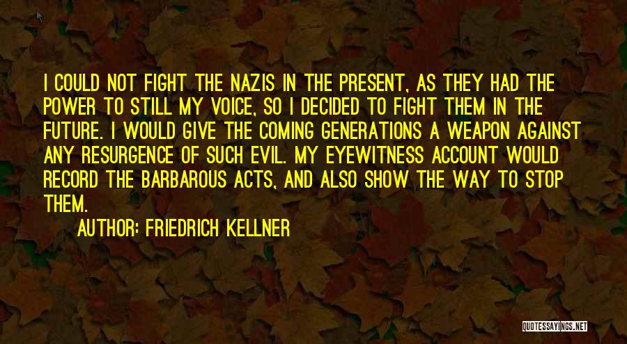 Friedrich Kellner Quotes: I Could Not Fight The Nazis In The Present, As They Had The Power To Still My Voice, So I