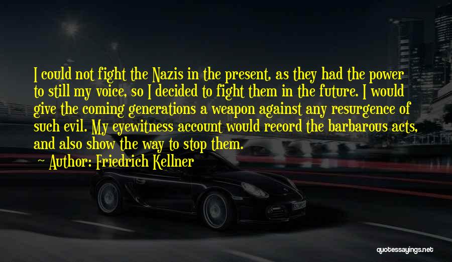 Friedrich Kellner Quotes: I Could Not Fight The Nazis In The Present, As They Had The Power To Still My Voice, So I