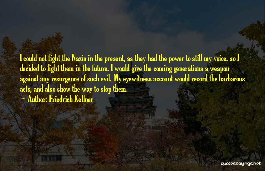 Friedrich Kellner Quotes: I Could Not Fight The Nazis In The Present, As They Had The Power To Still My Voice, So I