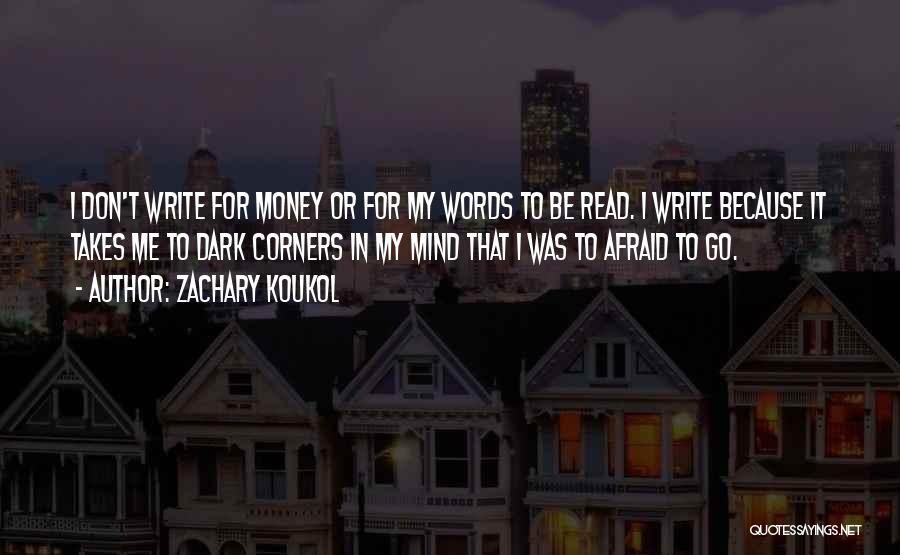 Zachary Koukol Quotes: I Don't Write For Money Or For My Words To Be Read. I Write Because It Takes Me To Dark