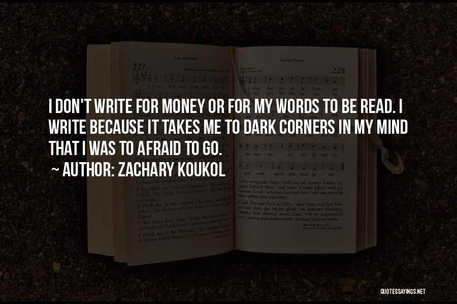 Zachary Koukol Quotes: I Don't Write For Money Or For My Words To Be Read. I Write Because It Takes Me To Dark