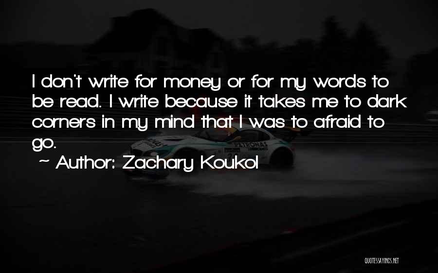 Zachary Koukol Quotes: I Don't Write For Money Or For My Words To Be Read. I Write Because It Takes Me To Dark