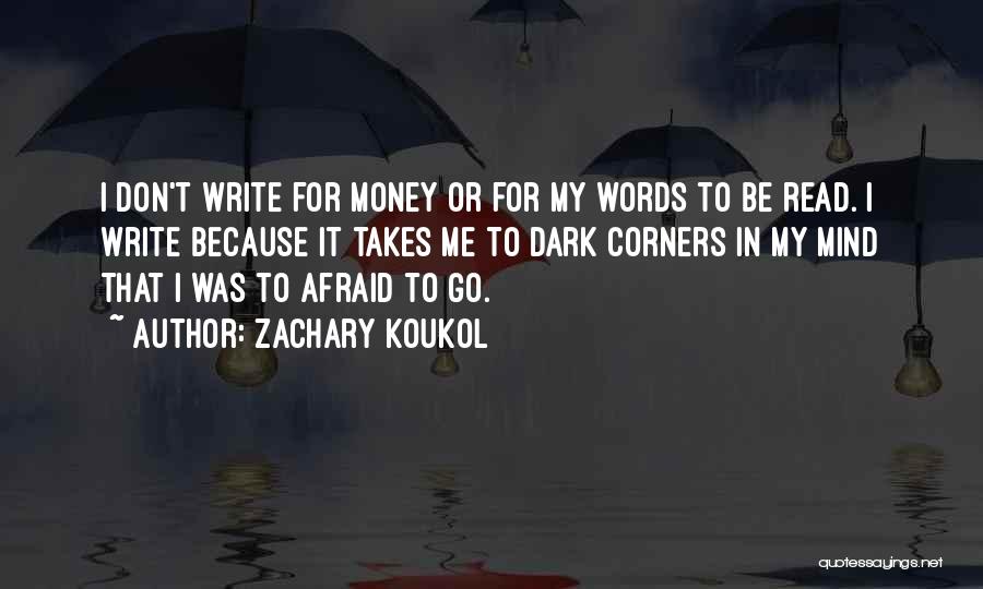 Zachary Koukol Quotes: I Don't Write For Money Or For My Words To Be Read. I Write Because It Takes Me To Dark