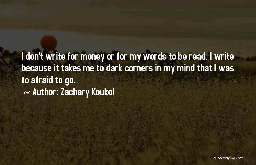 Zachary Koukol Quotes: I Don't Write For Money Or For My Words To Be Read. I Write Because It Takes Me To Dark