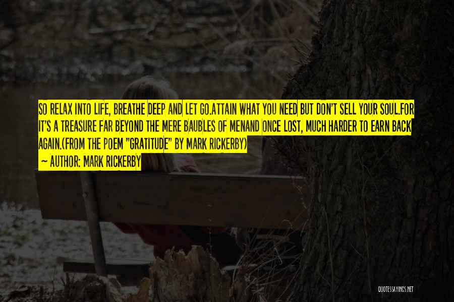 Mark Rickerby Quotes: So Relax Into Life, Breathe Deep And Let Go.attain What You Need But Don't Sell Your Soul.for It's A Treasure