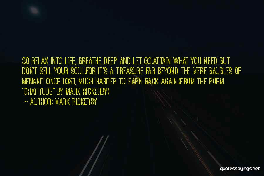 Mark Rickerby Quotes: So Relax Into Life, Breathe Deep And Let Go.attain What You Need But Don't Sell Your Soul.for It's A Treasure