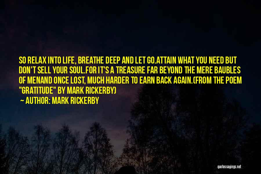 Mark Rickerby Quotes: So Relax Into Life, Breathe Deep And Let Go.attain What You Need But Don't Sell Your Soul.for It's A Treasure