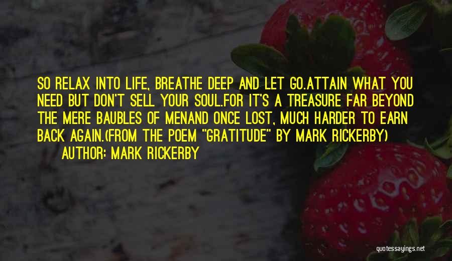 Mark Rickerby Quotes: So Relax Into Life, Breathe Deep And Let Go.attain What You Need But Don't Sell Your Soul.for It's A Treasure
