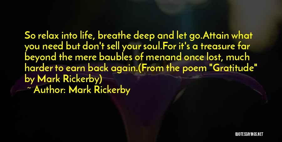 Mark Rickerby Quotes: So Relax Into Life, Breathe Deep And Let Go.attain What You Need But Don't Sell Your Soul.for It's A Treasure