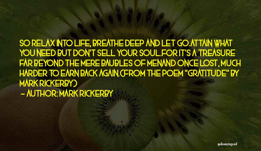 Mark Rickerby Quotes: So Relax Into Life, Breathe Deep And Let Go.attain What You Need But Don't Sell Your Soul.for It's A Treasure