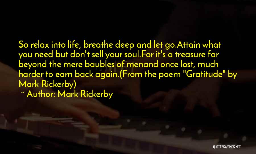 Mark Rickerby Quotes: So Relax Into Life, Breathe Deep And Let Go.attain What You Need But Don't Sell Your Soul.for It's A Treasure