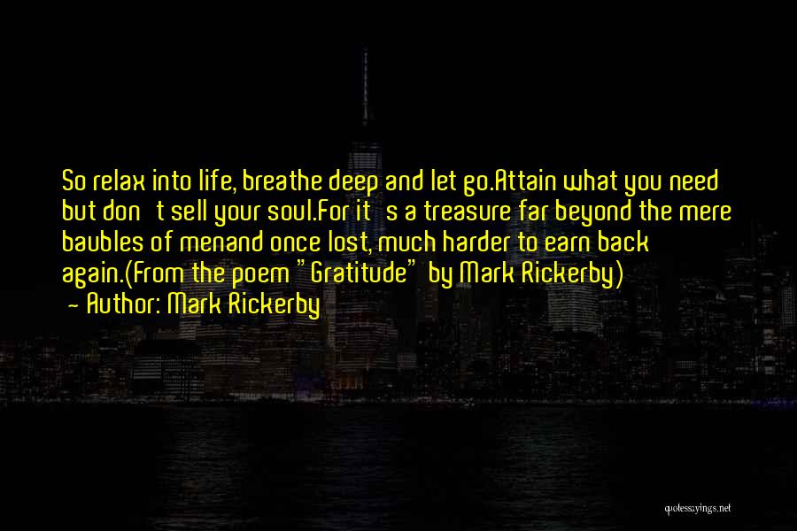 Mark Rickerby Quotes: So Relax Into Life, Breathe Deep And Let Go.attain What You Need But Don't Sell Your Soul.for It's A Treasure