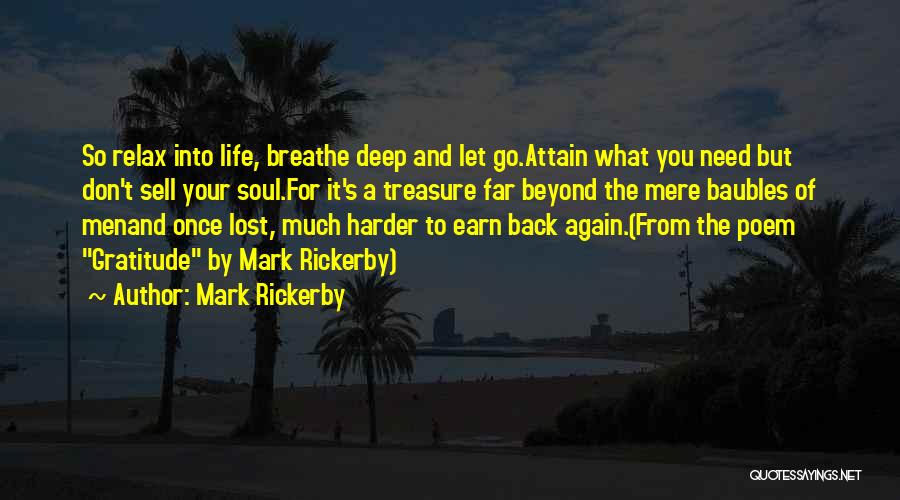 Mark Rickerby Quotes: So Relax Into Life, Breathe Deep And Let Go.attain What You Need But Don't Sell Your Soul.for It's A Treasure