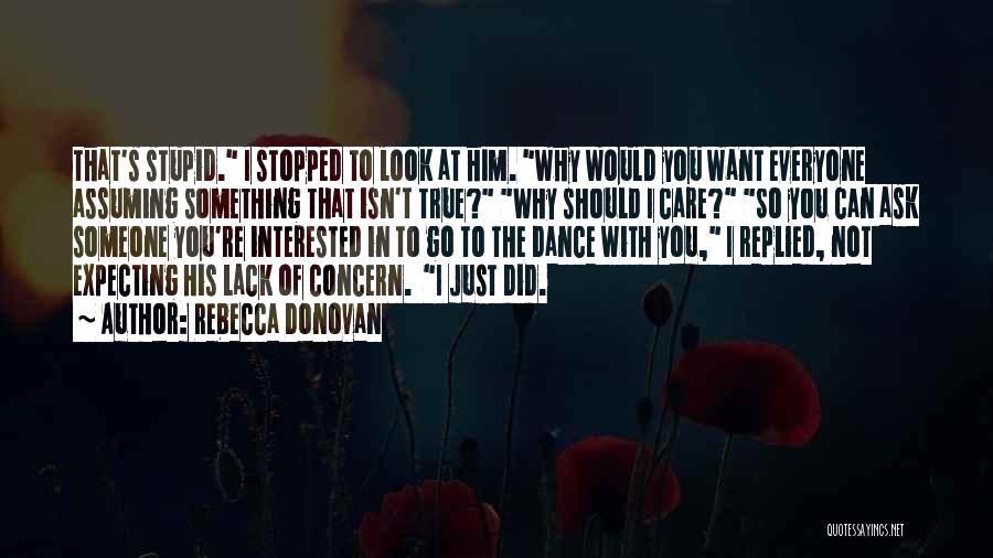 Rebecca Donovan Quotes: That's Stupid. I Stopped To Look At Him. Why Would You Want Everyone Assuming Something That Isn't True? Why Should
