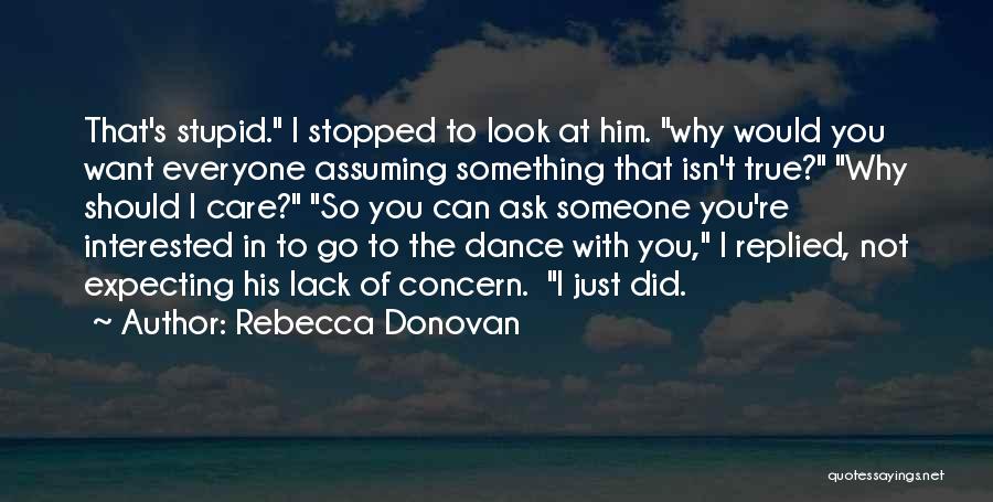 Rebecca Donovan Quotes: That's Stupid. I Stopped To Look At Him. Why Would You Want Everyone Assuming Something That Isn't True? Why Should