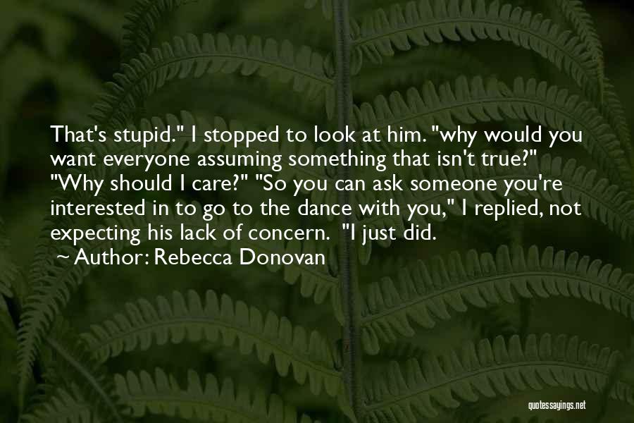 Rebecca Donovan Quotes: That's Stupid. I Stopped To Look At Him. Why Would You Want Everyone Assuming Something That Isn't True? Why Should