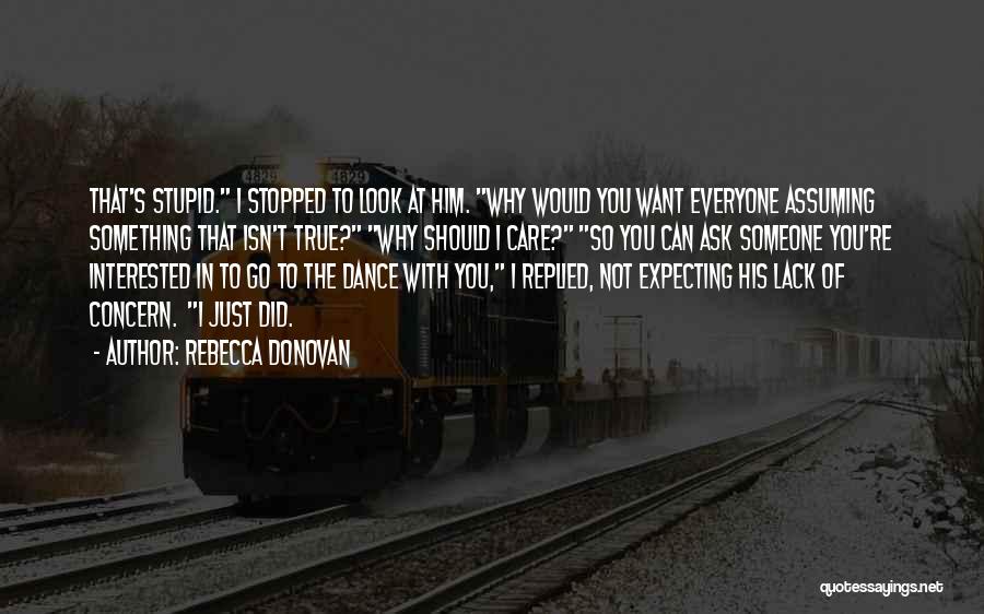 Rebecca Donovan Quotes: That's Stupid. I Stopped To Look At Him. Why Would You Want Everyone Assuming Something That Isn't True? Why Should