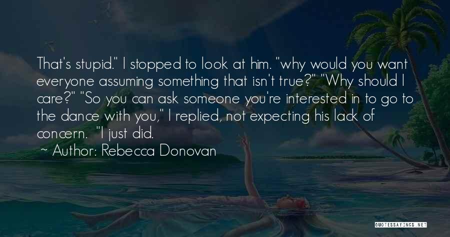 Rebecca Donovan Quotes: That's Stupid. I Stopped To Look At Him. Why Would You Want Everyone Assuming Something That Isn't True? Why Should