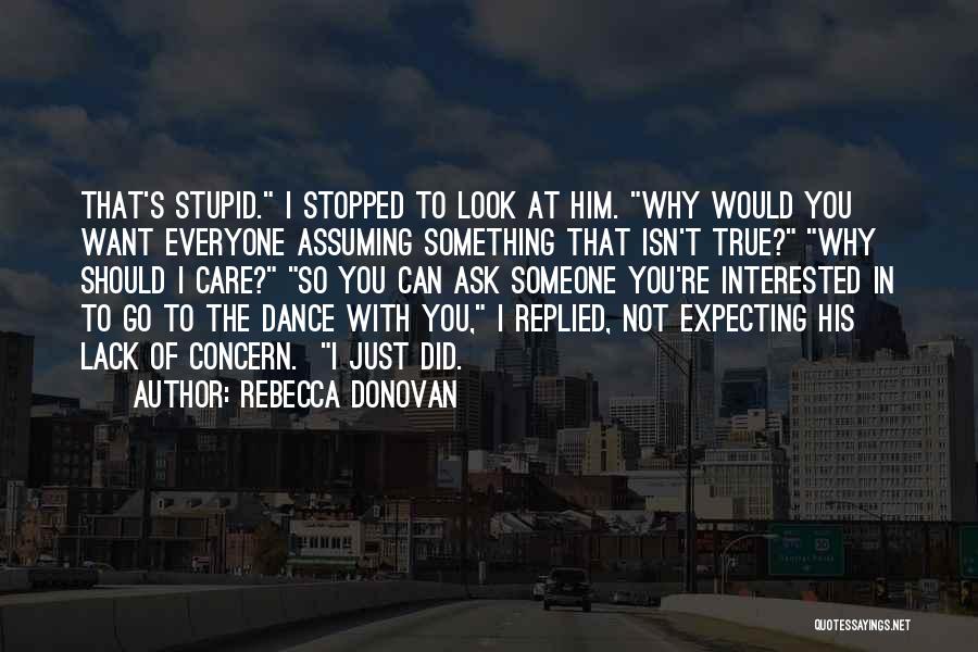 Rebecca Donovan Quotes: That's Stupid. I Stopped To Look At Him. Why Would You Want Everyone Assuming Something That Isn't True? Why Should