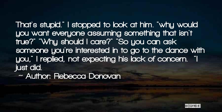 Rebecca Donovan Quotes: That's Stupid. I Stopped To Look At Him. Why Would You Want Everyone Assuming Something That Isn't True? Why Should