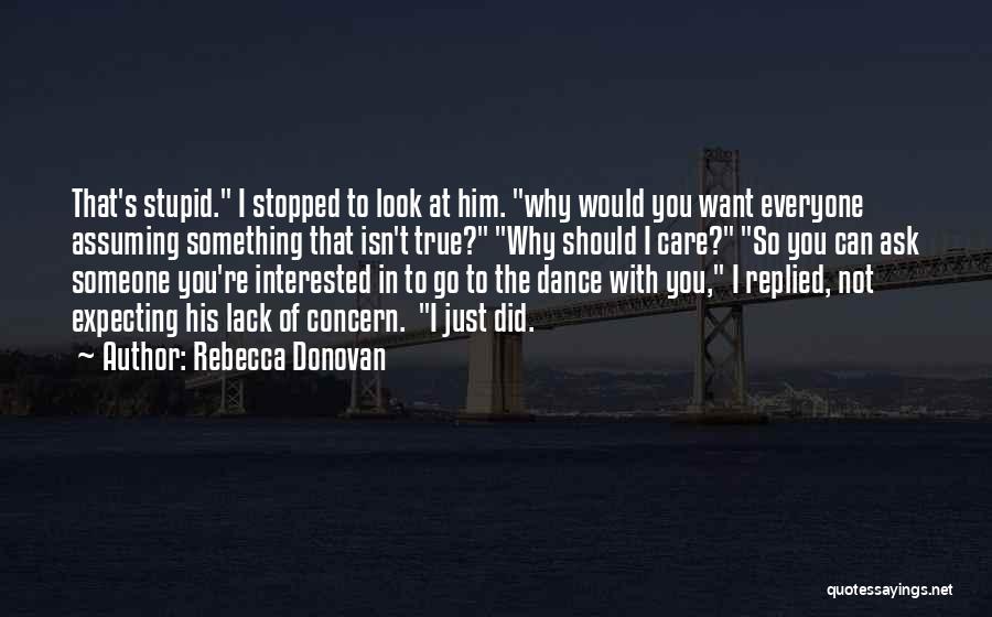 Rebecca Donovan Quotes: That's Stupid. I Stopped To Look At Him. Why Would You Want Everyone Assuming Something That Isn't True? Why Should