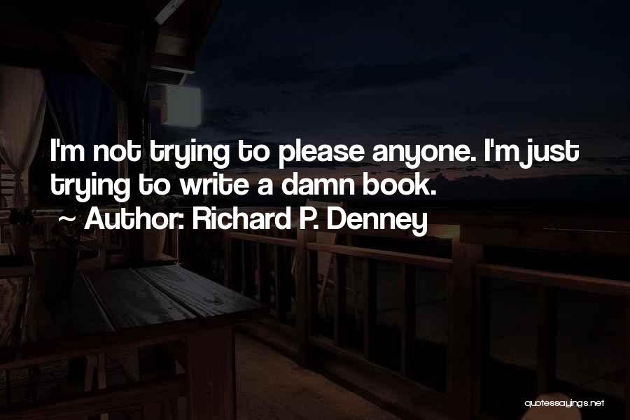 Richard P. Denney Quotes: I'm Not Trying To Please Anyone. I'm Just Trying To Write A Damn Book.