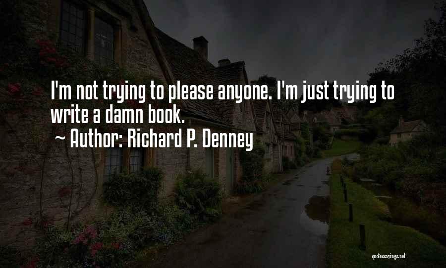 Richard P. Denney Quotes: I'm Not Trying To Please Anyone. I'm Just Trying To Write A Damn Book.