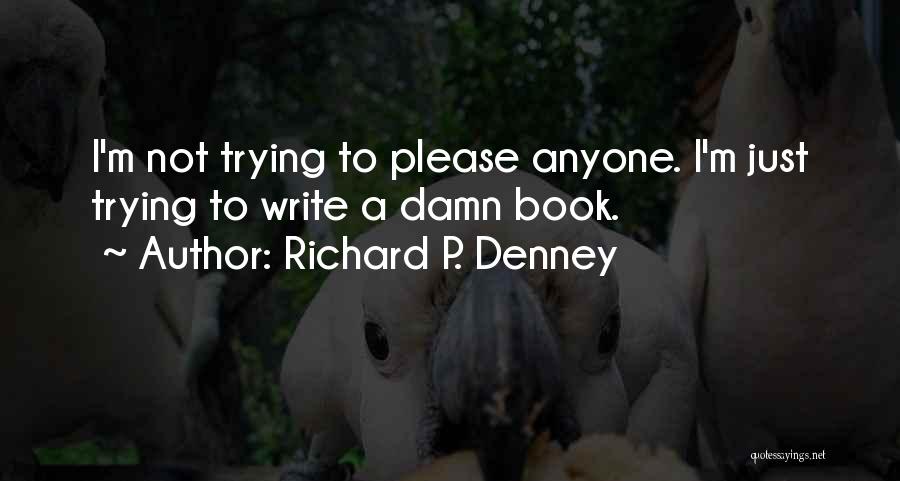 Richard P. Denney Quotes: I'm Not Trying To Please Anyone. I'm Just Trying To Write A Damn Book.