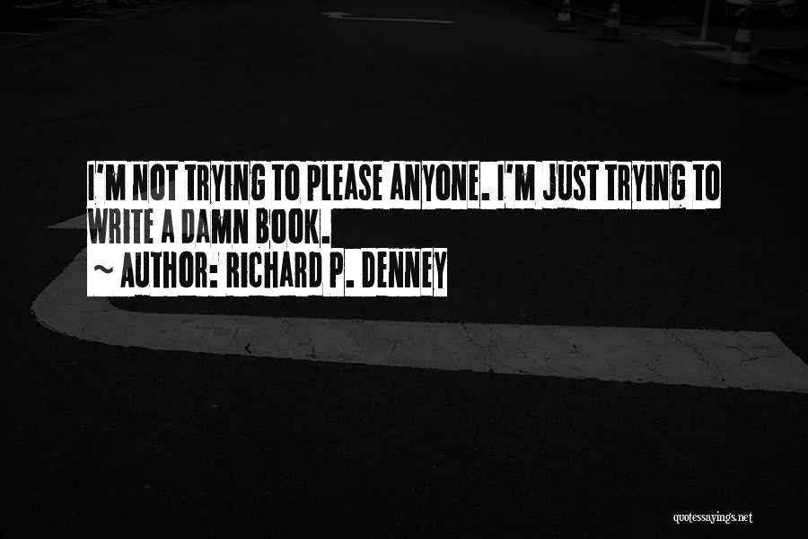 Richard P. Denney Quotes: I'm Not Trying To Please Anyone. I'm Just Trying To Write A Damn Book.