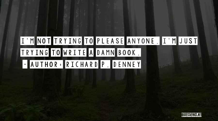 Richard P. Denney Quotes: I'm Not Trying To Please Anyone. I'm Just Trying To Write A Damn Book.