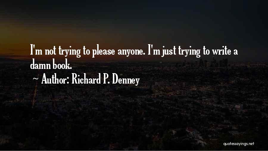 Richard P. Denney Quotes: I'm Not Trying To Please Anyone. I'm Just Trying To Write A Damn Book.