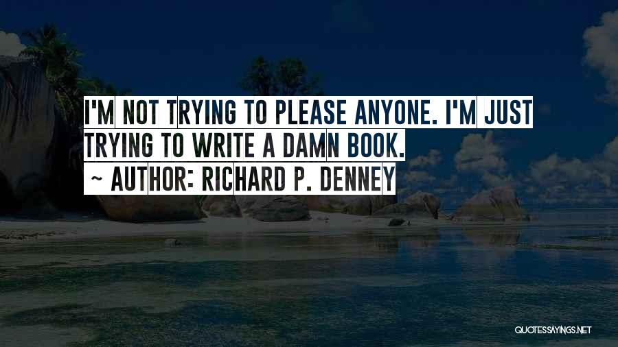 Richard P. Denney Quotes: I'm Not Trying To Please Anyone. I'm Just Trying To Write A Damn Book.