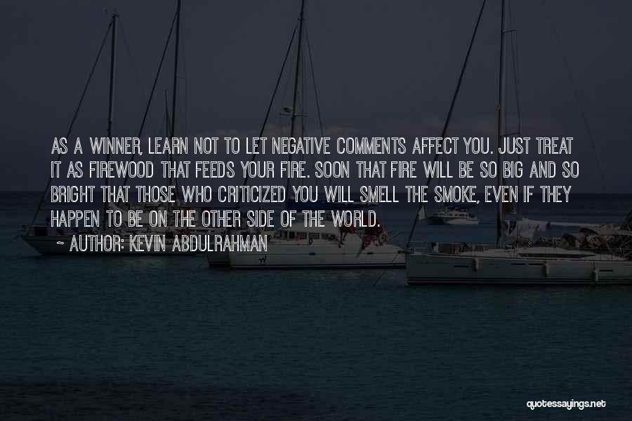 Kevin Abdulrahman Quotes: As A Winner, Learn Not To Let Negative Comments Affect You. Just Treat It As Firewood That Feeds Your Fire.