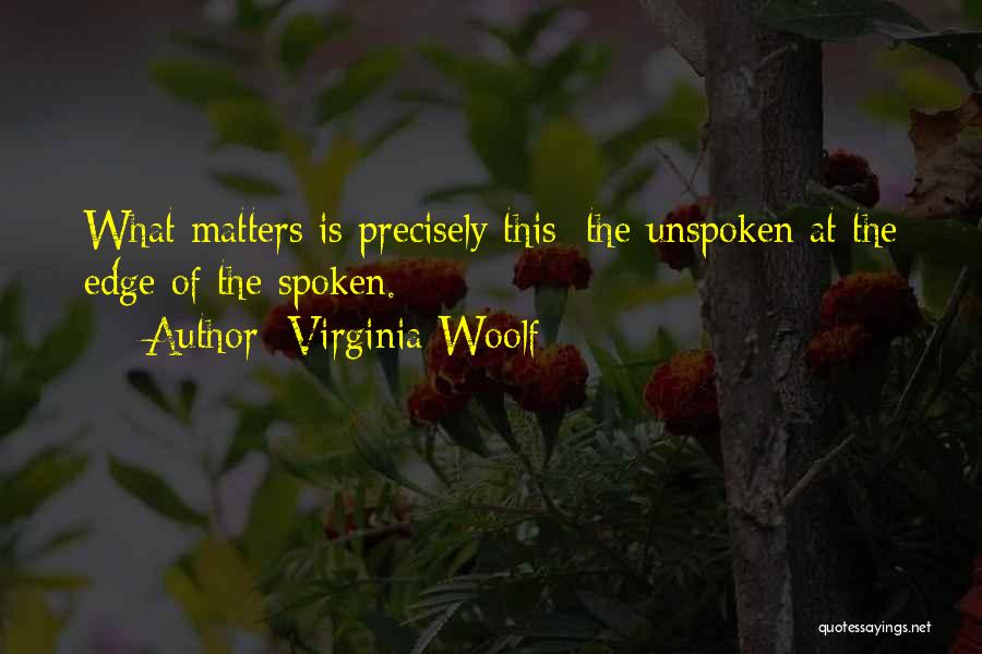 Virginia Woolf Quotes: What Matters Is Precisely This; The Unspoken At The Edge Of The Spoken.