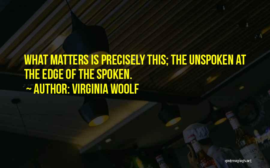 Virginia Woolf Quotes: What Matters Is Precisely This; The Unspoken At The Edge Of The Spoken.