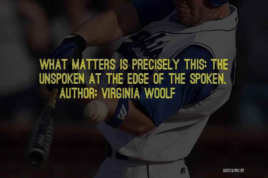 Virginia Woolf Quotes: What Matters Is Precisely This; The Unspoken At The Edge Of The Spoken.