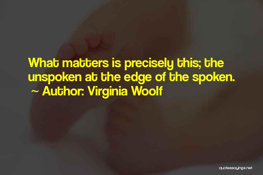 Virginia Woolf Quotes: What Matters Is Precisely This; The Unspoken At The Edge Of The Spoken.